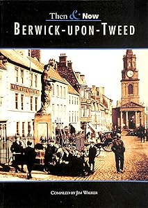 Berwick-Upon-Tweed Then & Now by Jim Walker