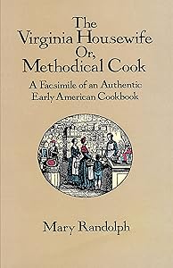 The Virginia Housewife: Or, Methodical Cook: A Facsimile of an Authentic Early American Cookbook
