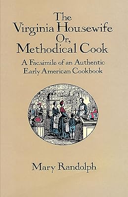 The Virginia Housewife: Or, Methodical Cook: A Facsimile of an Authentic Early American Cookbook