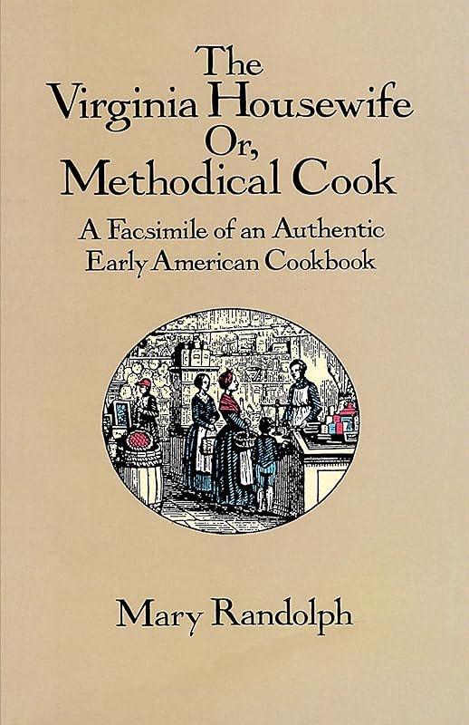 The Virginia Housewife: Or, Methodical Cook: A Facsimile of an Authentic Early American Cookbook by Mary Randolph