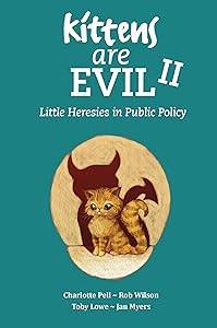 Kittens Are Evil II: Little Heresies in Public Policy by Toby Lowe