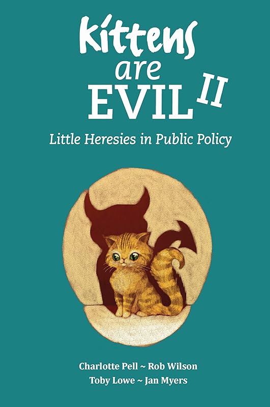 Kittens Are Evil II: Little Heresies in Public Policy by Toby Lowe