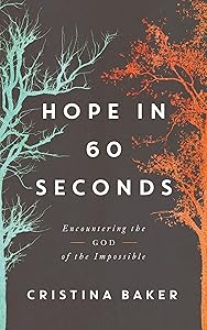 Hope in 60 Seconds: Encountering the God of the Impossible by Cristina Baker
