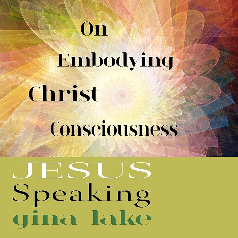 Jesus Speaking: On Embodying Christ Consciousness by Gina Lake