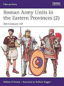 Roman Army Units in the Eastern Provinces (2): 3rd Century AD (Men-at-Arms) by Raffaele D'Amato