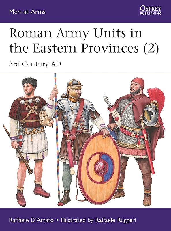 Roman Army Units in the Eastern Provinces (2): 3rd Century AD (Men-at-Arms) by Raffaele D'Amato