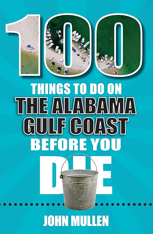 100 Things to Do on the Alabama Gulf Coast Before You Die (100 Things to Do Before You Die) by John Mullen