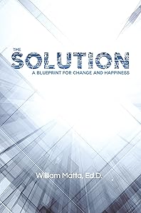 The Solution: A Blueprint for Change and Happiness by William Matta