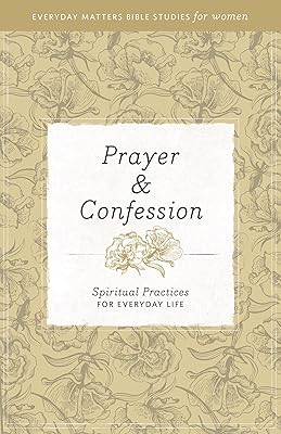 Prayer and Confession: Spiritual Practices for Everyday Life (Everyday Matters Bible Studies for Women)