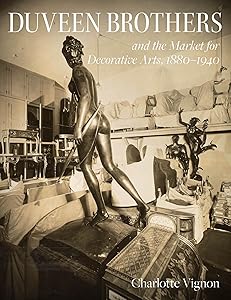 Duveen Brothers and the Market for Decorative Arts, 1880-1940 by Charlotte Vignon