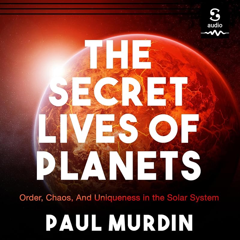 The Secret Lives of Planets: Order, Chaos, and Uniqueness in the Solar System by Paul Murdin