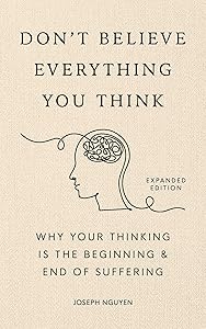 Don't Believe Everything You Think (Expanded Edition): Why Your Thinking Is The Beginning & End Of Suffering (Graduation Gift) (Books By Joseph Nguyen) by Joseph Nguyen