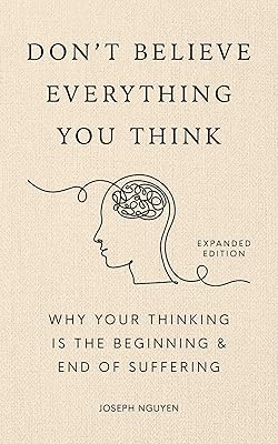 Don't Believe Everything You Think (Expanded Edition): Why Your Thinking Is The Beginning & End Of Suffering