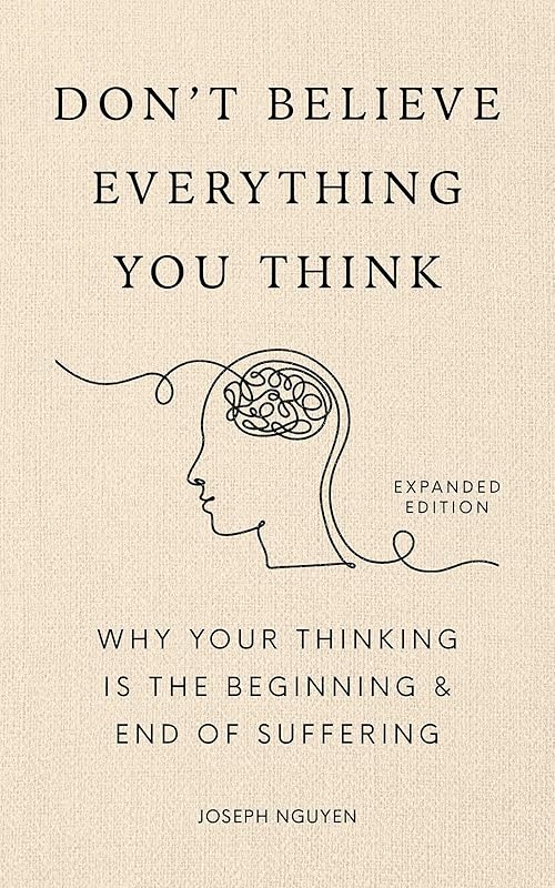 Don't Believe Everything You Think (Expanded Edition): Why Your Thinking Is The Beginning & End Of Suffering by Joseph Nguyen