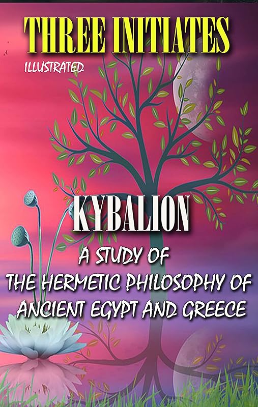 Kybalion. Illustrated: A Study of the Hermetic Philosophy of Ancient Egypt and Greece by William Walker Atkinson