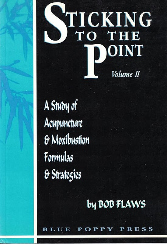 Sticking to the Point: A Study of Acupucture & Moxibustion Formulas & Strategies by Bob Flaws