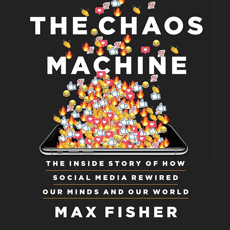 The Chaos Machine: The Inside Story of How Social Media Rewired Our Minds and Our World by Max Fisher