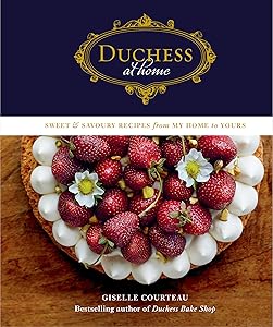 Duchess at Home: Sweet & Savoury Recipes from My Home to Yours: A Cookbook by Giselle Courteau