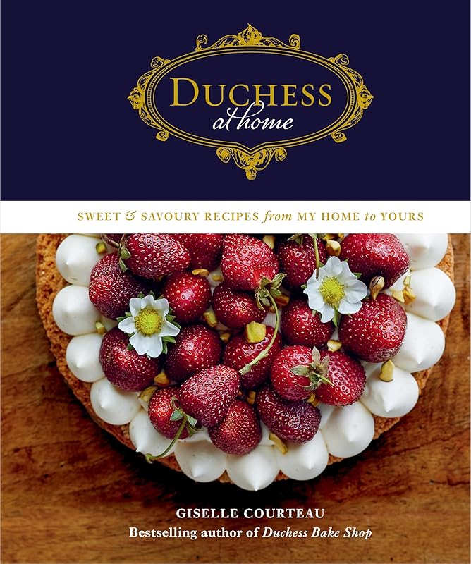 Duchess at Home: Sweet & Savoury Recipes from My Home to Yours: A Cookbook by Giselle Courteau