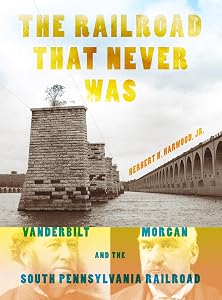 The Railroad That Never Was: Vanderbilt, Morgan, and the South Pennsylvania Railroad (Railroads Past and Present) by Herbert H. Harwood  Jr.