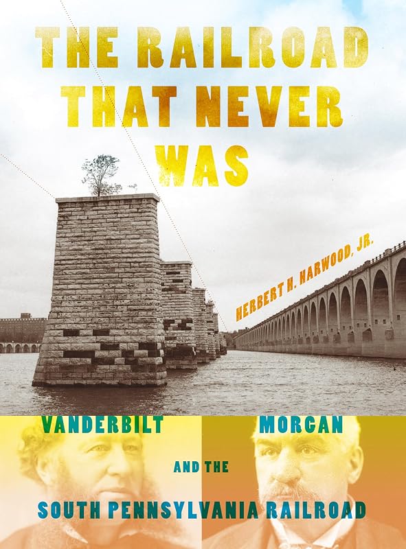 The Railroad That Never Was: Vanderbilt, Morgan, and the South Pennsylvania Railroad (Railroads Past and Present) by Herbert H. Harwood  Jr.