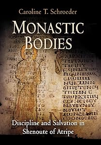 Monastic Bodies: Discipline and Salvation in Shenoute of Atripe (Divinations: Rereading Late Ancient Religion) by Caroline T. Schroeder