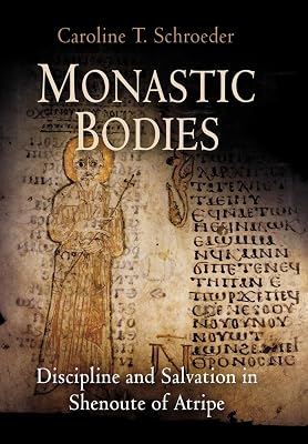 Monastic Bodies: Discipline and Salvation in Shenoute of Atripe (Divinations: Rereading Late Ancient Religion)