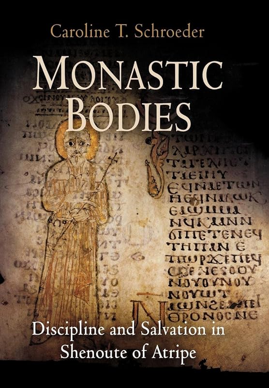 Monastic Bodies: Discipline and Salvation in Shenoute of Atripe (Divinations: Rereading Late Ancient Religion) by Caroline T. Schroeder