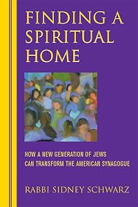Finding a Spiritual Home: How a New Generation of Jews Can Transform the American Synagogue by Rabbi Sidney Schwarz, PhD