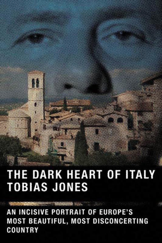 The Dark Heart of Italy: An Incisive Portrait of Europe's Most Beautiful, Most Disconcerting Country by Tobias Jones