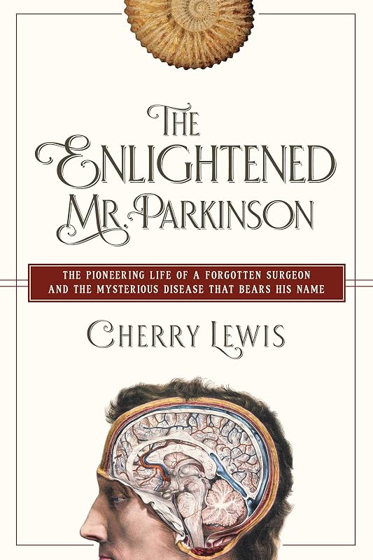 The Enlightened Mr. Parkinson: The Pioneering Life of a Forgotten Surgeon by Cherry Lewis
