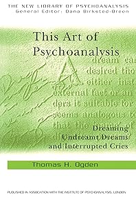 This Art of Psychoanalysis: Dreaming Undreamt Dreams and Interrupted Cries (The New Library of Psychoanalysis)