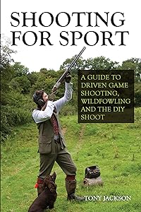 Shooting for Sport: A Guide to Driven Game Shooting, Wildfowling and the DIY Shoot by Tony Jackson