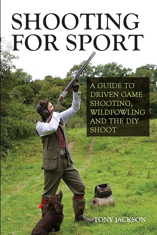 Shooting for Sport: A Guide to Driven Game Shooting, Wildfowling and the DIY Shoot by Tony Jackson