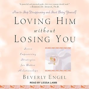 Loving Him without Losing You: How to Stop Disappearing and Start Being Yourself by Beverly Engel