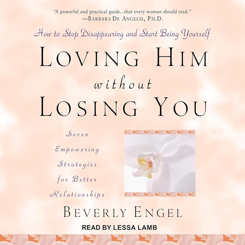 Loving Him without Losing You: How to Stop Disappearing and Start Being Yourself by Beverly Engel