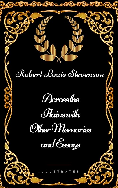Across the Plains with Other Memories and Essays : By Robert Louis Stevenson - Illustrated by Robert Louis Stevenson