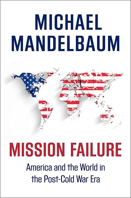 Mission Failure: America and the World in the Post-Cold War Era by Michael Mandelbaum