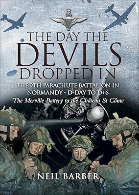 The Day the Devils Dropped In: The 9th Parachute Battalion in Normandy - D-Day to D+6: The Merville Battery to the Château St Côme
