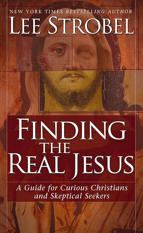 Finding the Real Jesus: A Guide for Curious Christians and Skeptical Seekers by Lee Strobel