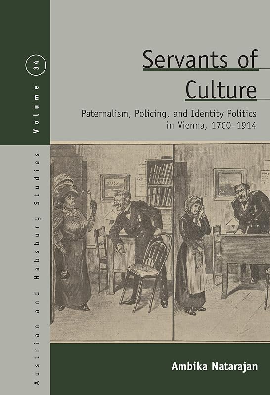 Servants of Culture: Paternalism, Policing, and Identity Politics in Vienna, 1700-1914 (Austrian and Habsburg Studies Book 34) by Ambika Natarajan