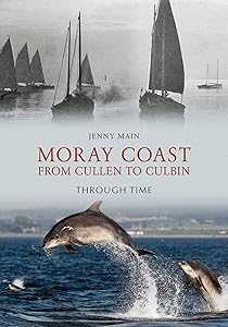 The Moray Coast: From Cullen to Culbin Through Time by Jenny Main