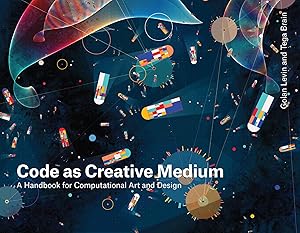 Code as Creative Medium: A Handbook for Computational Art and Design by Golan Levin