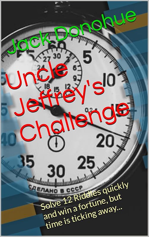 Uncle Jeffrey's Challenge: Solve 12 Riddles quickly and win a fortune, but time is ticking away... by Jack Donohue