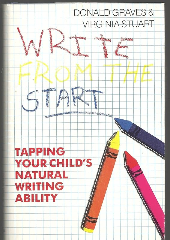 Write from the Start: Tapping Your Child's Natural Writing Ability by Donald Graves