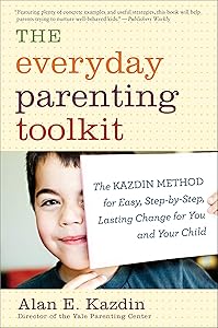The Everyday Parenting Toolkit: The Kazdin Method for Easy, Step-by-Step, Lasting Change for You and Your Child by Alan E. Kazdin