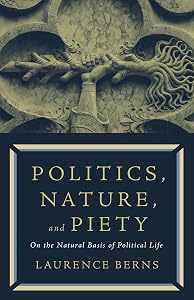 Politics, Nature, and Piety: On the Natural Basis of Political Life by Laurence Berns