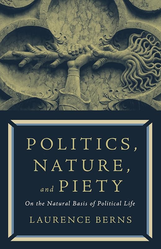 Politics, Nature, and Piety: On the Natural Basis of Political Life by Laurence Berns