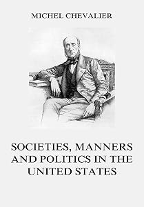 Society, Manners and Politics in the United States by Michel Chevalier