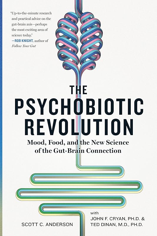 The Psychobiotic Revolution: Mood, Food, and the New Science of the Gut-Brain Connection by Scott C. Anderson